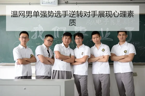 温网男单强势选手逆转对手展现心理素质